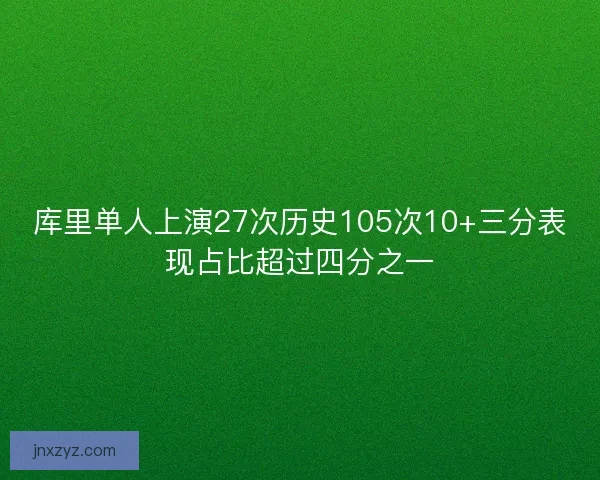库里单人上演27次历史105次10+三分表现占比超过四分之一