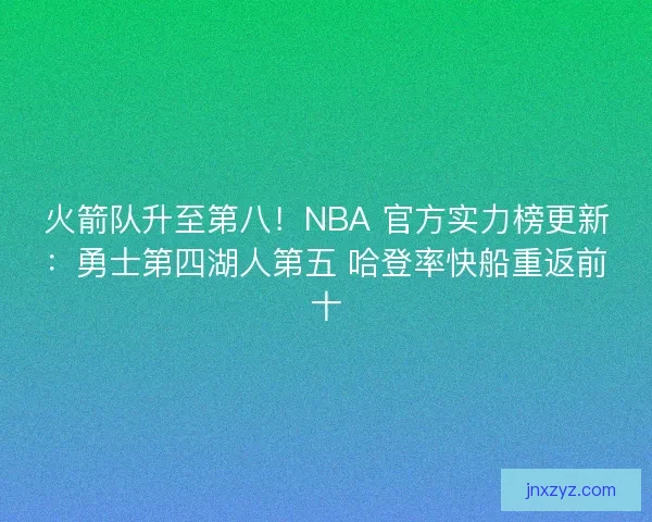 火箭队升至第八！NBA 官方实力榜更新：勇士第四湖人第五 哈登率快船重返前十