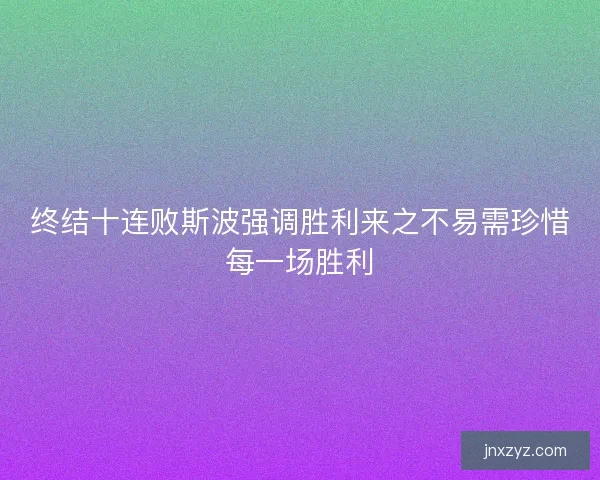 终结十连败斯波强调胜利来之不易需珍惜每一场胜利