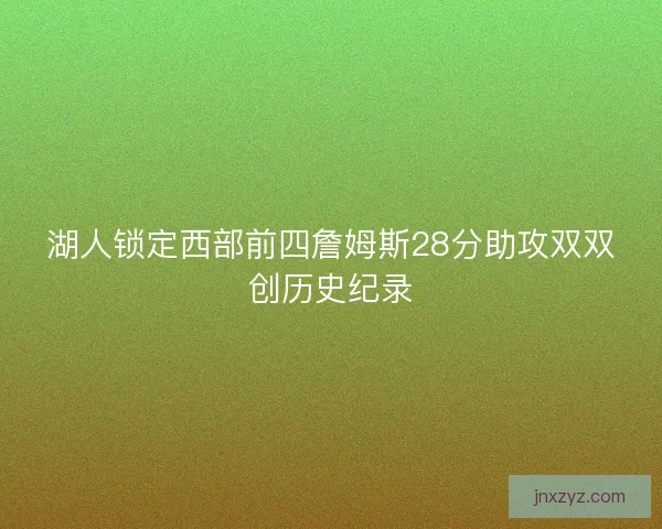 湖人锁定西部前四詹姆斯28分助攻双双创历史纪录