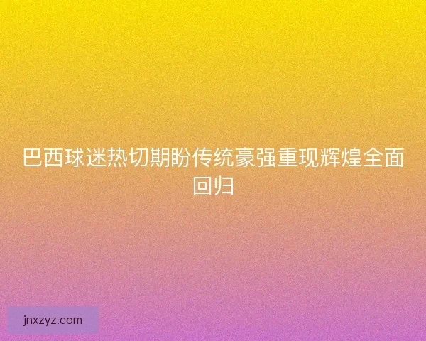 巴西球迷热切期盼传统豪强重现辉煌全面回归